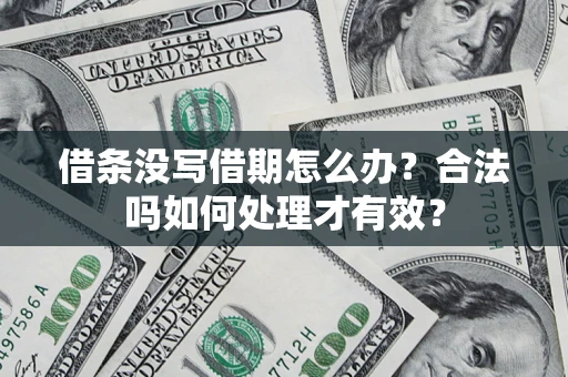 济南借条没写借期怎么办？合法吗如何处理才有效？
