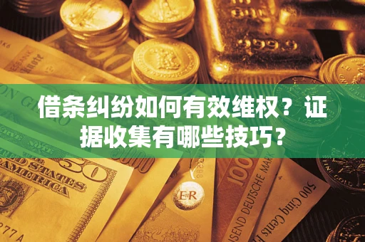 济南借条纠纷如何有效维权？证据收集有哪些技巧？