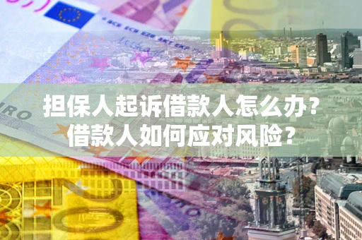 济南担保人起诉借款人怎么办？借款人如何应对风险？