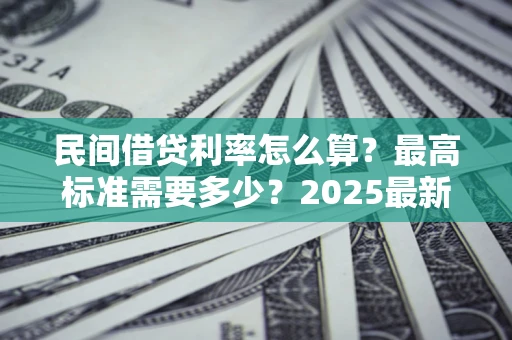 济南民间借贷利率怎么算？最高标准需要多少？2025最新避坑指南