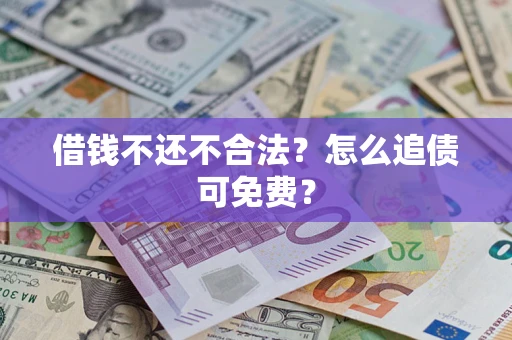 济南借钱不还不合法？怎么追债可免费？