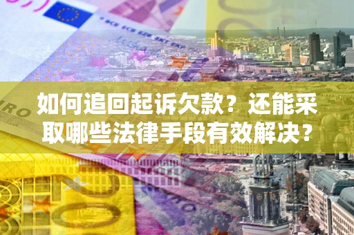 济南如何追回起诉欠款？还能采取哪些法律手段有效解决？