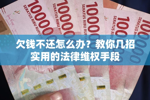 济南欠钱不还怎么办？教你几招实用的法律维权手段