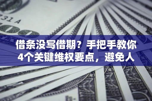 济南借条没写借期？手把手教你4个关键维权要点，避免人财两空