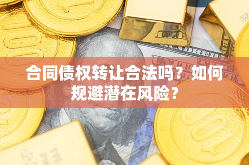 济南合同债权转让合法吗?如何规避潜在风险? 济南合同债权转让合法吗?如何规避潜在风险?
