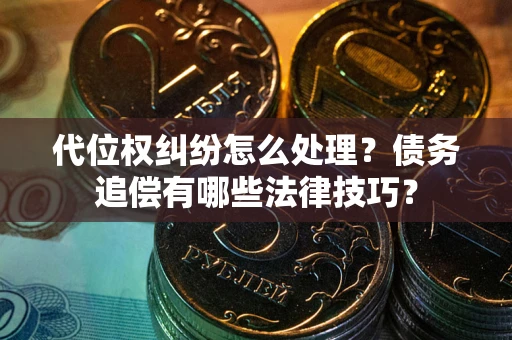 济南代位权纠纷怎么处理？债务追偿有哪些法律技巧？
