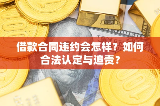 济南借款合同违约会怎样？如何合法认定与追责？