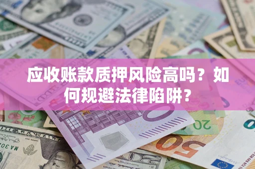 济南应收账款质押风险高吗？如何规避法律陷阱？