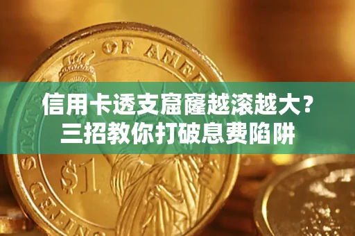 济南信用卡透支窟窿越滚越大？三招教你打破息费陷阱