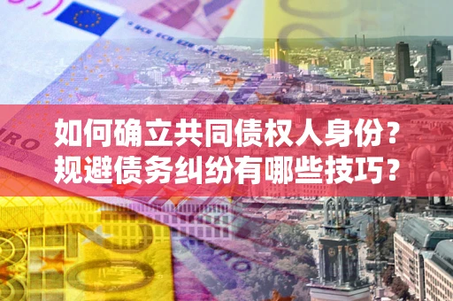 济南如何确立共同债权人身份？规避债务纠纷有哪些技巧？