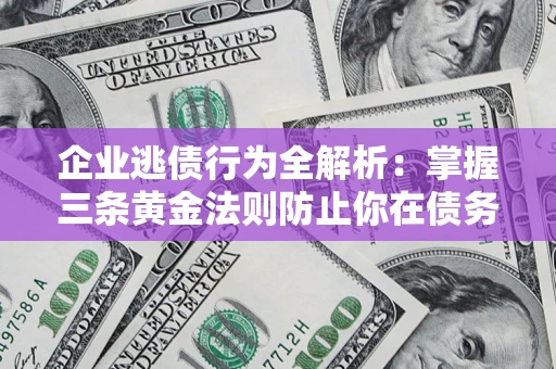 济南企业逃债行为全解析：掌握三条黄金法则防止你在债务乱局中“踩雷”
