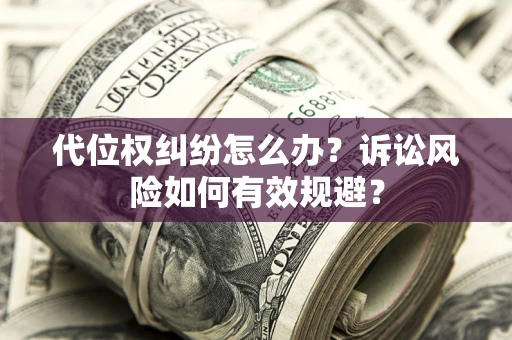 济南代位权纠纷怎么办？诉讼风险如何有效规避？