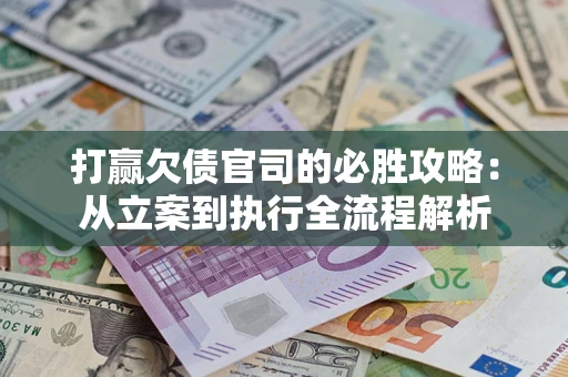 济南打赢欠债官司的必胜攻略：从立案到执行全流程解析
