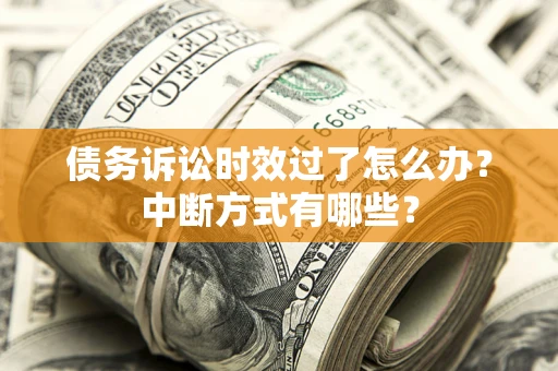 济南债务诉讼时效过了怎么办？中断方式有哪些？