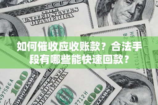 济南如何催收应收账款？合法手段有哪些能快速回款？