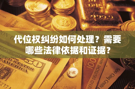 济南代位权纠纷如何处理？需要哪些法律依据和证据？