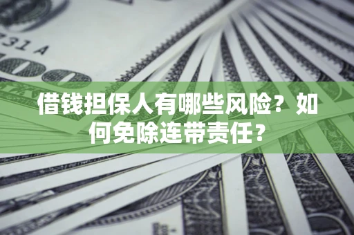 济南借钱担保人有哪些风险？如何免除连带责任？