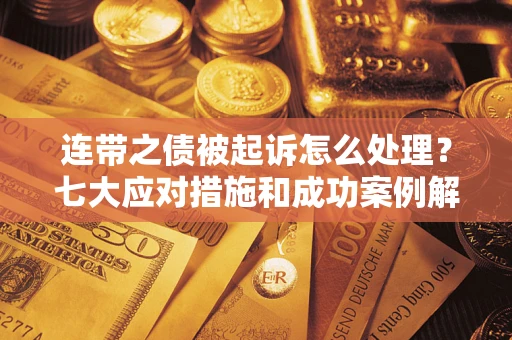 济南连带之债被起诉怎么处理？七大应对措施和成功案例解析