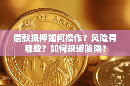 济南借款抵押如何操作？风险有哪些？如何规避陷阱？