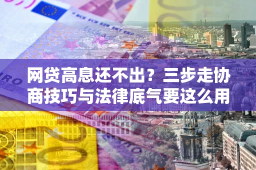 济南网贷高息还不出？三步走协商技巧与法律底气要这么用