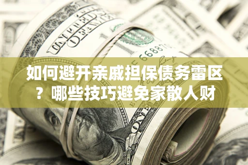 济南如何避开亲戚担保债务雷区？哪些技巧避免家散人财
