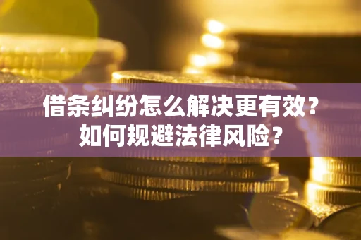 济南借条纠纷怎么解决更有效？如何规避法律风险？