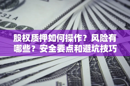 济南股权质押如何操作？风险有哪些？安全要点和避坑技巧？