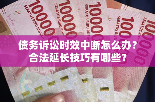济南债务诉讼时效中断怎么办？合法延长技巧有哪些？