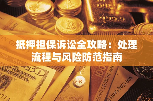 济南抵押担保诉讼全攻略：处理流程与风险防范指南