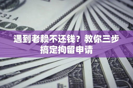 济南遇到老赖不还钱？教你三步搞定拘留申请