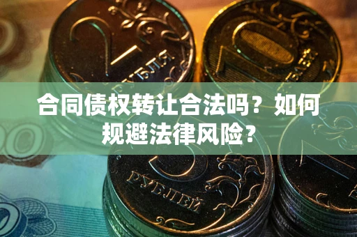 济南合同债权转让合法吗？如何规避法律风险？