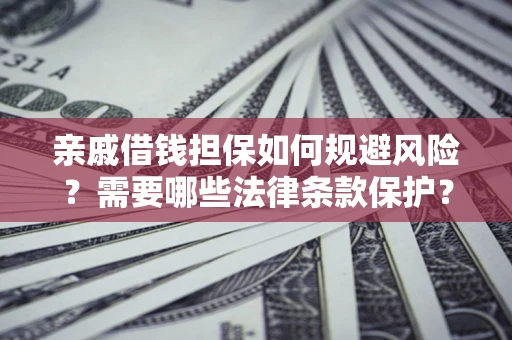济南亲戚借钱担保如何规避风险？需要哪些法律条款保护？