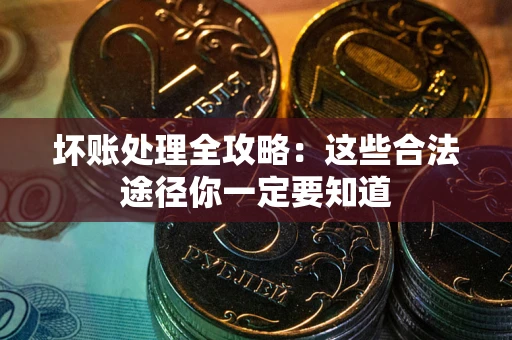 济南坏账处理全攻略：这些合法途径你一定要知道