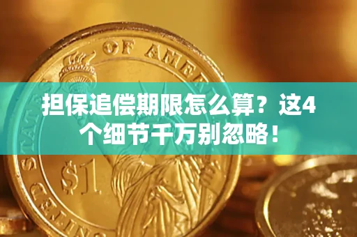 济南担保追偿期限怎么算？这4个细节千万别忽略！