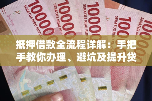 济南抵押借款全流程详解：手把手教你办理、避坑及提升贷款额度