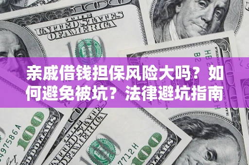 济南亲戚借钱担保风险大吗？如何避免被坑？法律避坑指南