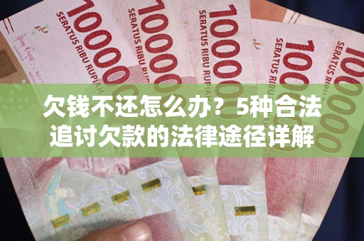 济南欠钱不还怎么办？5种合法追讨欠款的法律途径详解