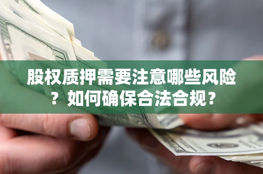 济南股权质押需要注意哪些风险？如何确保合法合规？