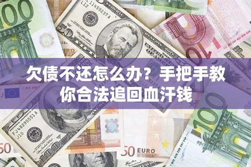 济南欠债不还怎么办？手把手教你合法追回血汗钱