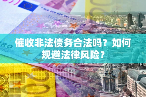 济南催收非法债务合法吗？如何规避法律风险？