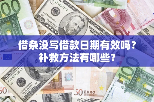 济南借条没写借款日期有效吗?补救方法有哪些? 济南借条没写借款日期有效吗?补救方法有哪些?
