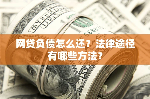济南网贷负债怎么还？法律途径有哪些方法？