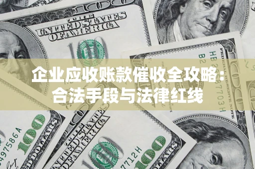 济南企业应收账款催收全攻略：合法手段与法律红线