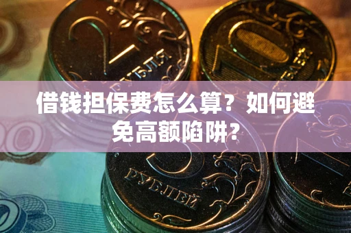 济南借钱担保费怎么算？如何避免高额陷阱？