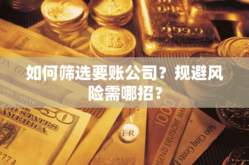 济南如何筛选要账公司？规避风险需哪招？