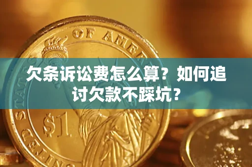 济南欠条诉讼费怎么算？如何追讨欠款不踩坑？