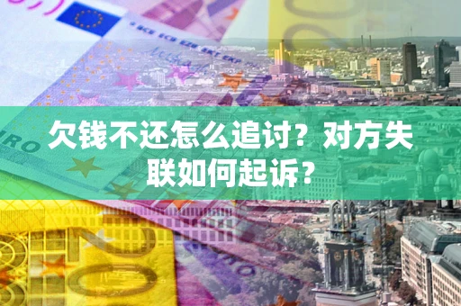 济南欠钱不还怎么追讨？对方失联如何起诉？