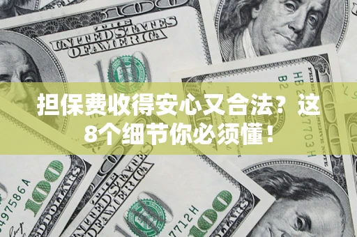 济南担保费收得安心又合法？这8个细节你必须懂！