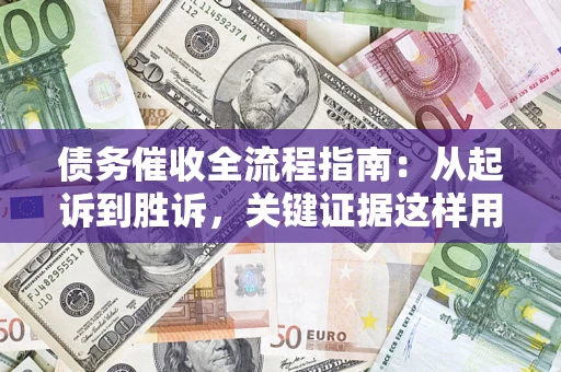 济南债务催收全流程指南：从起诉到胜诉，关键证据这样用
