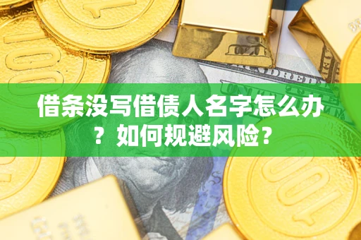 济南借条没写借债人名字怎么办？如何规避风险？